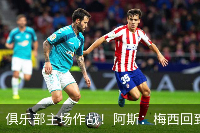 俱乐部主场作战！阿斯：梅西回到迈阿密再度掀起狂热