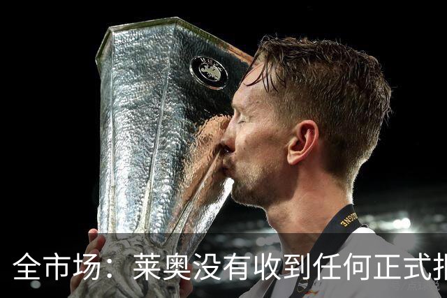 全市场：莱奥没有收到任何正式报价，他态度缓和可能留在米兰