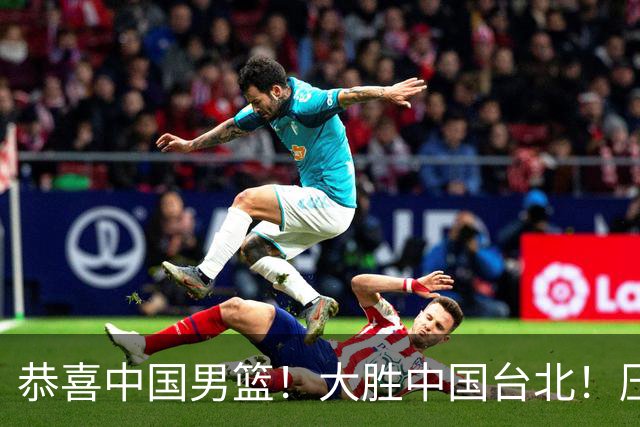 恭喜中国男篮！大胜中国台北！压哨小组出线