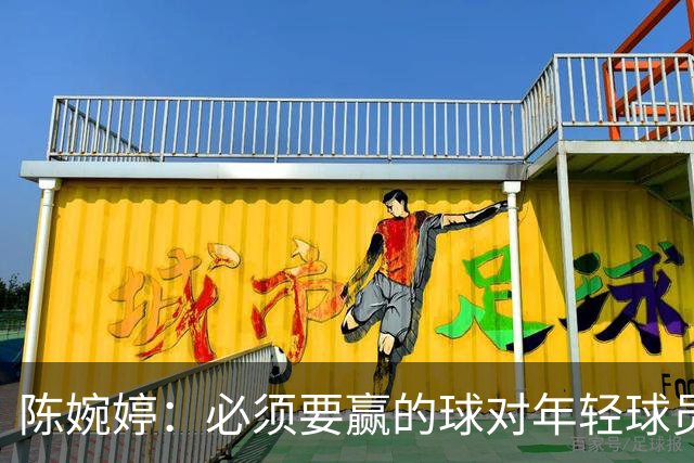 陈婉婷：必须要赢的球对年轻球员压力更大，下半场还可以做得更好
